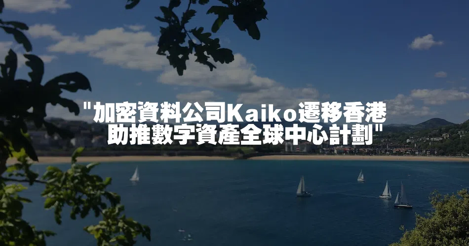 加密資料公司Kaiko遷移香港　助推數字資產全球中心計劃